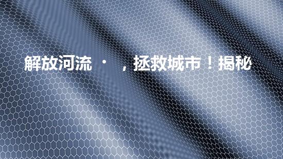 解放河流，拯救城市！揭秘清淤船的神奇裝備